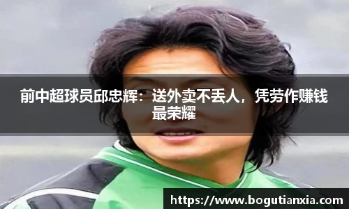 前中超球员邱忠辉：送外卖不丢人，凭劳作赚钱最荣耀
